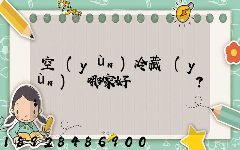 空運(yùn)冷藏運(yùn)輸哪家好？